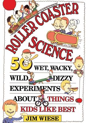 Roller Coaster Science: 50 Wet, Wacky, Wild, Dizzy Experiments about Things Kids Like Best - Jim Wiese