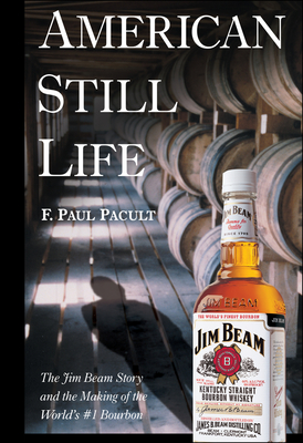 American Still Life: The Jim Beam Story and the Making of the World's #1 Bourbon - F. Paul Pacult
