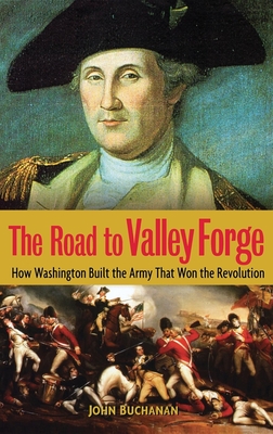 The Road to Valley Forge: How Washington Built the Army That Won the Revolution - John Buchanan