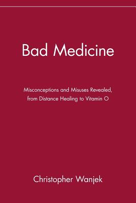 Bad Medicine: Misconceptions and Misuses Revealed, from Distance Healing to Vitamin O - Christopher Wanjek