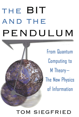 The Bit and the Pendulum: From Quantum Computing to M Theory--The New Physics of Information - Tom Siegfried