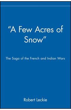 A Few Acres of Snow: The Saga of the French and Indian Wars
