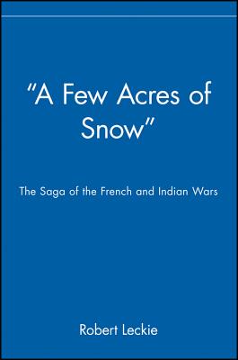 A Few Acres of Snow: The Saga of the French and Indian Wars - Robert Leckie