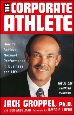 The Corporate Athlete: How to Achieve Maximal Performance in Business and Life - Jack L. Groppel