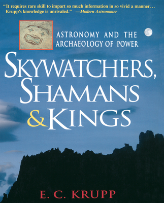 Skywatchers, Shamans & Kings: Astronomy and the Archaeology of Power - E. C. Krupp