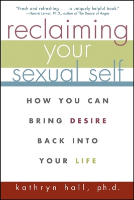 Reclaiming Your Sexual Self: How You Can Bring Desire Back Into Your Life - Kathryn Hall