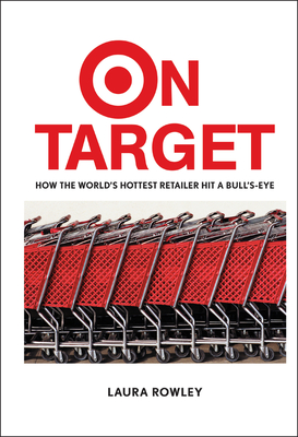 On Target: How the World's Hottest Retailer Hit a Bull's-Eye - Laura Rowley