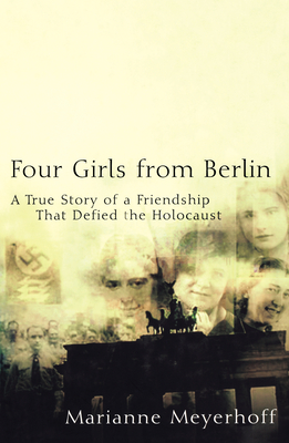 Four Girls from Berlin: A True Story of a Friendship That Defied the Holocaust - Marianne Meyerhoff