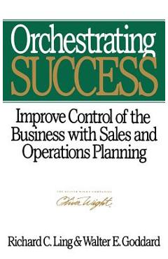 Coperta cărții 'Orchestrating Success: Improve Control of the Business with Sales & Operations Planning - Walter E. Goddard'