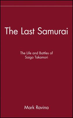 The Last Samurai: The Life and Battles of Saigo Takamori - Mark Ravina
