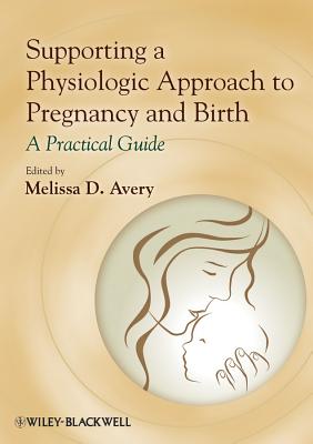 Supporting a Physiologic Approach to Pregnancy and Birth: A Practical Guide - Melissa D. Avery