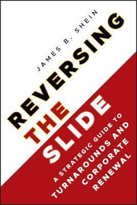 Reversing the Slide: A Strategic Guide to Turnarounds and Corporate Renewal - James B. Shein