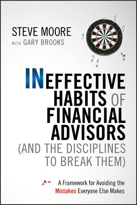Ineffective Habits of Financial Advisors (and the Disciplines to Break Them): A Framework for Avoiding the Mistakes Everyone Else Makes - Steve Moore