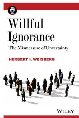 Willful Ignorance: The Mismeasure of Uncertainty - Herbert I. Weisberg