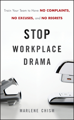 Stop Workplace Drama: Train Your Team to Have No Complaints, No Excuses, and No Regrets - Marlene Chism