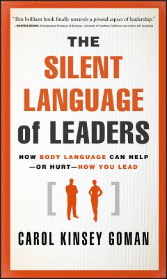 The Silent Language of Leaders: How Body Language Can Help--Or Hurt--How You Lead - Carol Kinsey Goman