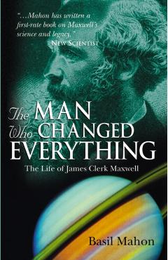 The Man Who Changed Everything: The Life of James Clerk Maxwell - Basil Mahon