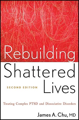 Rebuilding Shattered Lives Rebuilding Shattered Lives: Treating Complex Ptsd and Dissociative Disorders Treating Complex Ptsd and Dissociative Disorde - James A. Chu