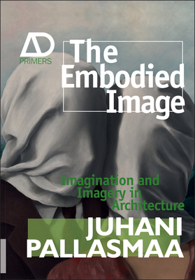 The Embodied Image: Imagination and Imagery in Architecture - Juhani Pallasmaa