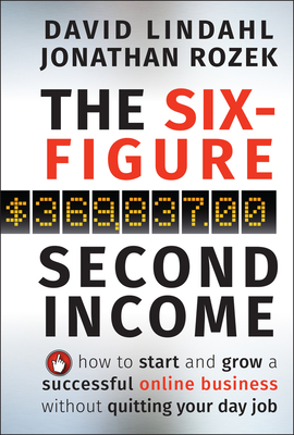 The Six-Figure Second Income: How to Start and Grow a Successful Online Business Without Quitting Your Day Job - David Lindahl