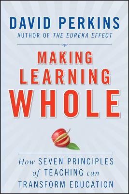 Making Learning Whole: How Seven Principles of Teaching Can Transform Education - David Perkins