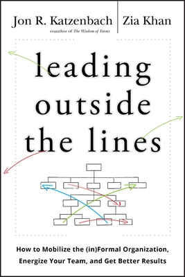 Leading Outside the Lines: How to Mobilize the Informal Organization, Energize Your Team, and Get Better Results - Zia Khan