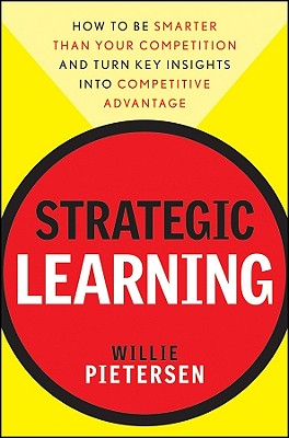 Strategic Learning: How to Be Smarter Than Your Competition and Turn Key Insights Into Competitive Advantage - Willie Pietersen