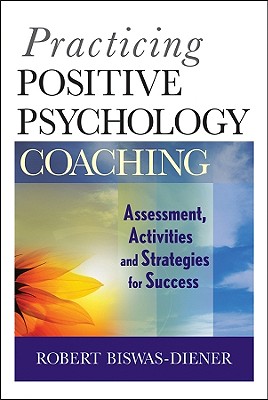 Practicing Positive Psychology Coaching: Assessment, Activities and Strategies for Success - Robert Biswas-diener