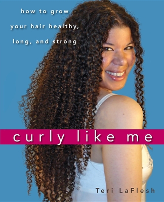 Curly Like Me: How to Grow Your Hair Healthy, Long, and Strong - Teri Laflesh