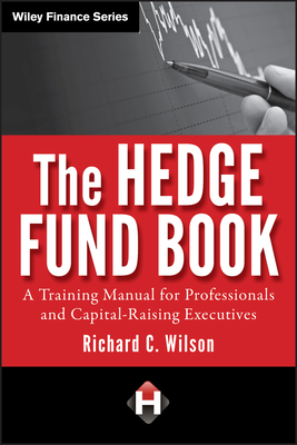The Hedge Fund Book: A Training Manual for Professionals and Capital-Raising Executives - Richard C. Wilson