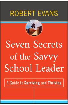 Seven Secrets of the Savvy School Leader: A Guide to Surviving and Thriving - Robert Evans