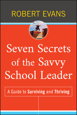 Seven Secrets of the Savvy School Leader: A Guide to Surviving and Thriving - Robert Evans