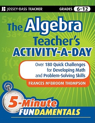 The Algebra Teacher's Activity-A-Day, Grades 6-12: Over 180 Quick Challenges for Developing Math and Problem-Solving Skills - Frances Mcbroom Thompson
