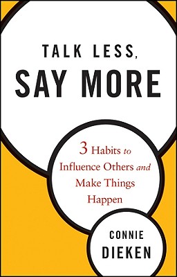 Talk Less, Say More: Three Habits to Influence Others and Make Things Happen - Connie Dieken