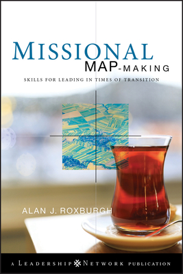 Missional Map-Making: Skills for Leading in Times of Transition - Alan Roxburgh