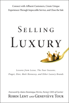 Selling Luxury: Connect with Affluent Customers, Create Unique Experiences Through Impeccable Service, and Close the Sale - Robin Lent