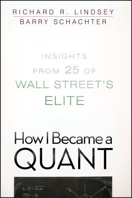 How I Became a Quant: Insights from 25 of Wall Street's Elite - Barry Schachter