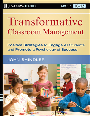Transformative Classroom Management: Positive Strategies to Engage All Students and Promote a Psychology of Success - John Shindler