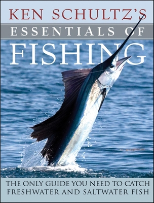 Ken Schultz's Essentials of Fishing: The Only Guide You Need to Catch Freshwater and Saltwater Fish - Ken Schultz