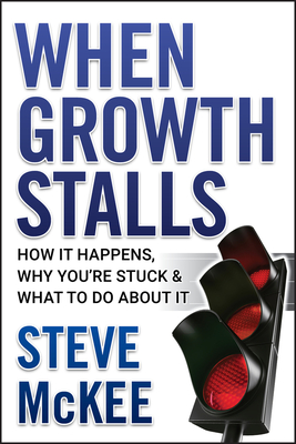 When Growth Stalls: How It Happens, Why You're Stuck, and What to Do about It - Steve Mckee