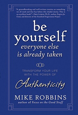 Be Yourself, Everyone Else Is Already Taken: Transform Your Life with the Power of Authenticity - Mike Robbins