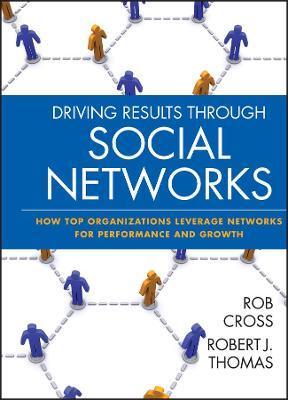 Driving Results Through Social Networks: How Top Organizations Leverage Networks for Performance and Growth - Robert L. Cross