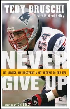 Poza produsului Never Give Up: My Stroke, My Recovery, and My Return to the NFL - Tedy Bruschi
