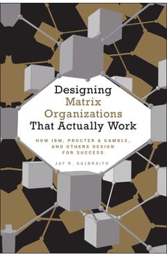 Poza produsului Designing Matrix Organizations That Actually Work: How Ibm, Proctor & Gamble and Others Design for Success - Jay R. Galbraith