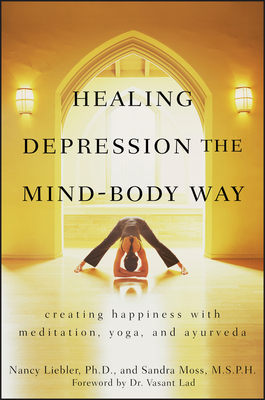 Healing Depression the Mind-Body Way: Creating Happiness with Meditation, Yoga, and Ayurveda - Nancy Liebler