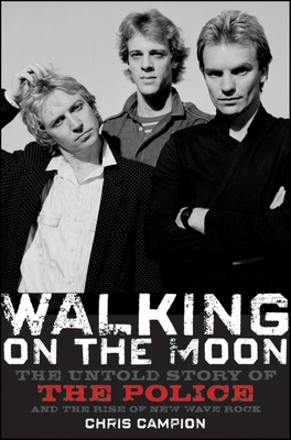 Walking on the Moon: The Untold Story of the Police and the Rise of New Wave Rock - Chris Campion