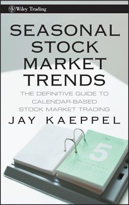 Seasonal Stock Market Trends: The Definitive Guide to Calendar-Based Stock Market Trading - Jay Kaeppel