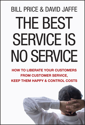 The Best Service Is No Service: How to Liberate Your Customers from Customer Service, Keep Them Happy, and Control Costs - Bill Price