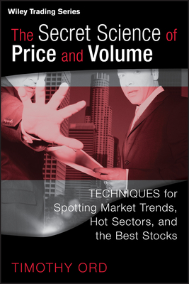 The Secret Science of Price and Volume: Techniques for Spotting Market Trends, Hot Sectors, and the Best Stocks - Tim Ord
