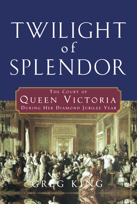 Twilight of Splendor: The Court of Queen Victoria During Her Diamond Jubilee Year - Greg King
